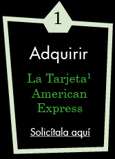 1. Adquirir La Tarjeta1 American Express. Solic&iacute;tala
aqu&iacute;.